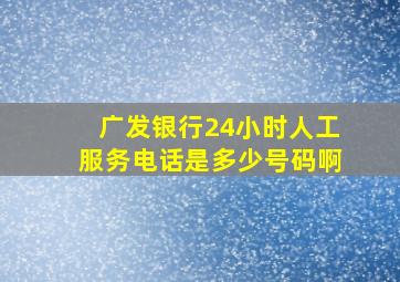 广发银行24小时人工服务电话是多少号码啊