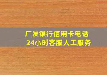 广发银行信用卡电话24小时客服人工服务