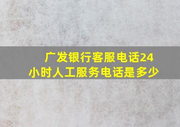 广发银行客服电话24小时人工服务电话是多少