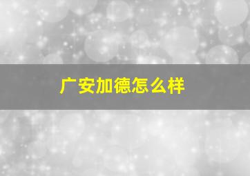 广安加德怎么样