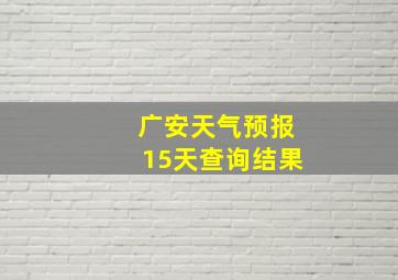 广安天气预报15天查询结果