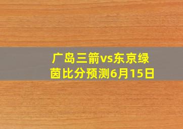 广岛三箭vs东京绿茵比分预测6月15日