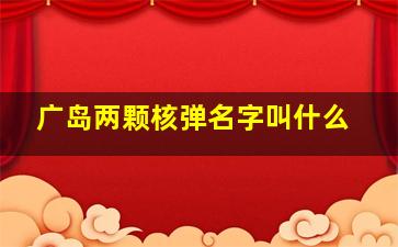 广岛两颗核弹名字叫什么