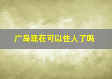 广岛现在可以住人了吗