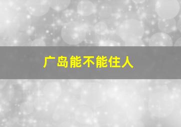 广岛能不能住人