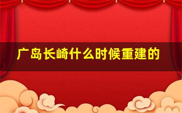 广岛长崎什么时候重建的