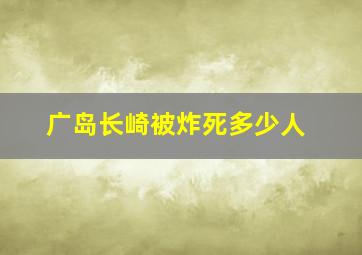 广岛长崎被炸死多少人