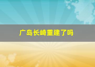 广岛长崎重建了吗