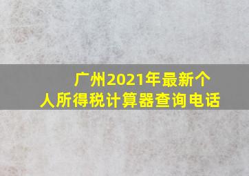 广州2021年最新个人所得税计算器查询电话