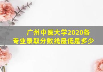 广州中医大学2020各专业录取分数线最低是多少