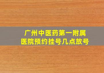 广州中医药第一附属医院预约挂号几点放号