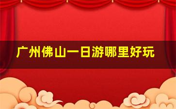 广州佛山一日游哪里好玩