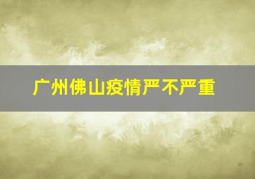 广州佛山疫情严不严重