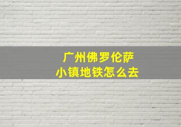 广州佛罗伦萨小镇地铁怎么去