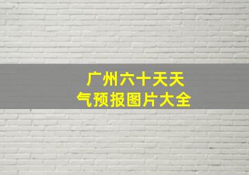 广州六十天天气预报图片大全