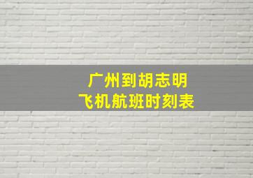 广州到胡志明飞机航班时刻表