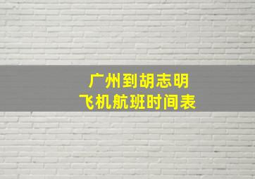 广州到胡志明飞机航班时间表