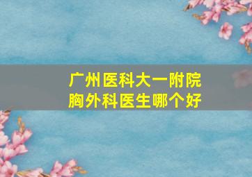 广州医科大一附院胸外科医生哪个好