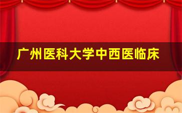 广州医科大学中西医临床