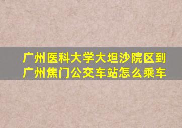 广州医科大学大坦沙院区到广州焦门公交车站怎么乘车