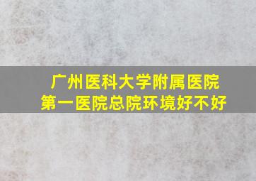 广州医科大学附属医院第一医院总院环境好不好