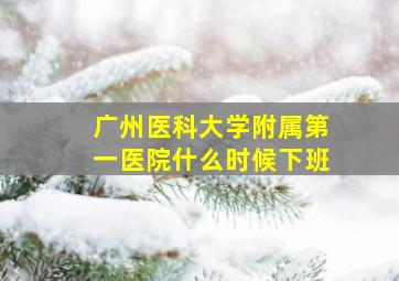 广州医科大学附属第一医院什么时候下班