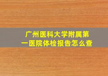 广州医科大学附属第一医院体检报告怎么查