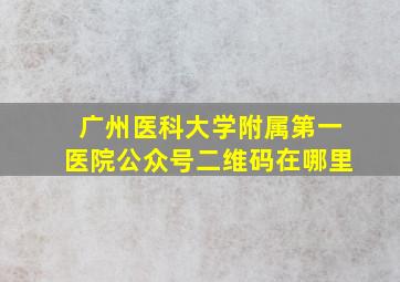 广州医科大学附属第一医院公众号二维码在哪里