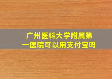 广州医科大学附属第一医院可以用支付宝吗