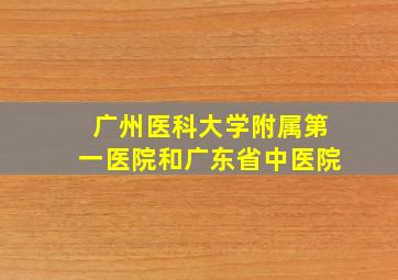 广州医科大学附属第一医院和广东省中医院