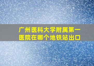 广州医科大学附属第一医院在哪个地铁站出口