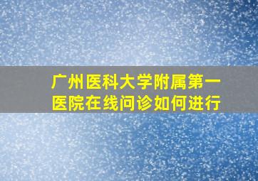 广州医科大学附属第一医院在线问诊如何进行