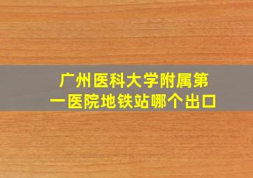 广州医科大学附属第一医院地铁站哪个出口