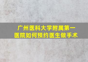 广州医科大学附属第一医院如何预约医生做手术