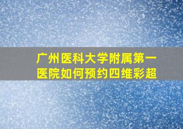 广州医科大学附属第一医院如何预约四维彩超