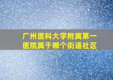 广州医科大学附属第一医院属于哪个街道社区