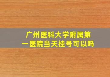 广州医科大学附属第一医院当天挂号可以吗