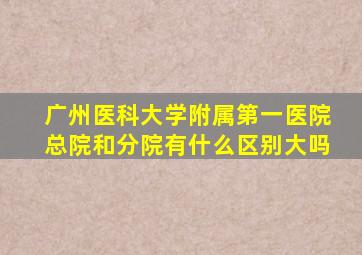 广州医科大学附属第一医院总院和分院有什么区别大吗