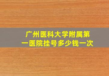 广州医科大学附属第一医院挂号多少钱一次