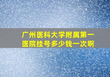 广州医科大学附属第一医院挂号多少钱一次啊