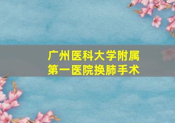 广州医科大学附属第一医院换肺手术