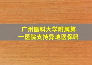 广州医科大学附属第一医院支持异地医保吗