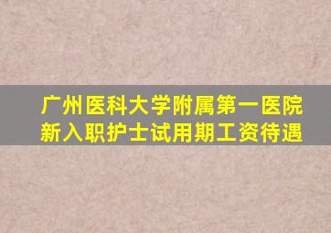 广州医科大学附属第一医院新入职护士试用期工资待遇