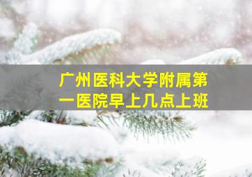 广州医科大学附属第一医院早上几点上班