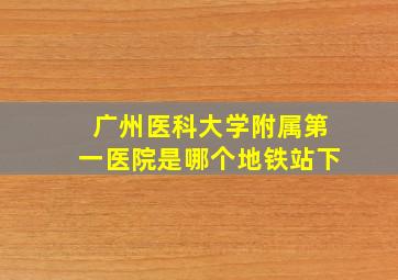 广州医科大学附属第一医院是哪个地铁站下