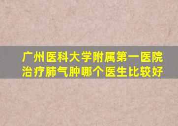 广州医科大学附属第一医院治疗肺气肿哪个医生比较好