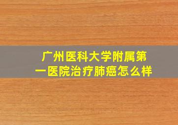 广州医科大学附属第一医院治疗肺癌怎么样