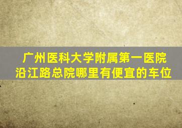 广州医科大学附属第一医院沿江路总院哪里有便宜的车位