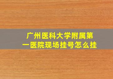 广州医科大学附属第一医院现场挂号怎么挂