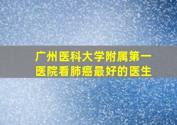 广州医科大学附属第一医院看肺癌最好的医生